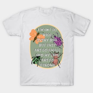 I Want to Kiss Every Bug but They Are So Small and my Lips are so Strong T-Shirt